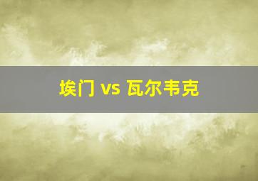 埃门 vs 瓦尔韦克